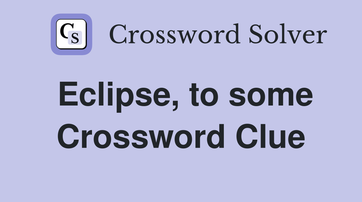 Eclipse, to some Crossword Clue Answers Crossword Solver